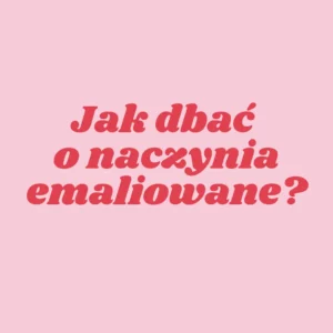 Jak dbać o naczynia emaliowane